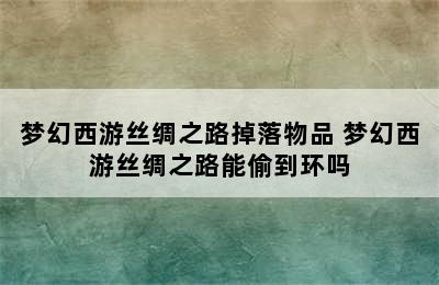 梦幻西游丝绸之路掉落物品 梦幻西游丝绸之路能偷到环吗